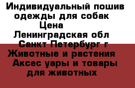 Индивидуальный пошив одежды для собак › Цена ­ 800 - Ленинградская обл., Санкт-Петербург г. Животные и растения » Аксесcуары и товары для животных   